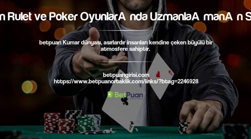 Betpuan Rulet ve Poker Oyunlarında Uzmanlaşmanın Sırları